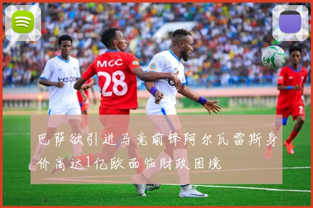 巴萨欲引进马竞前锋阿尔瓦雷斯身价高达1亿欧面临财政困境