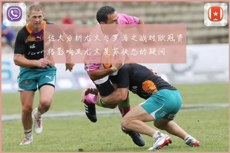 佐夫分析尤文与罗马之战对欧冠资格影响及尤文复苏状态的疑问