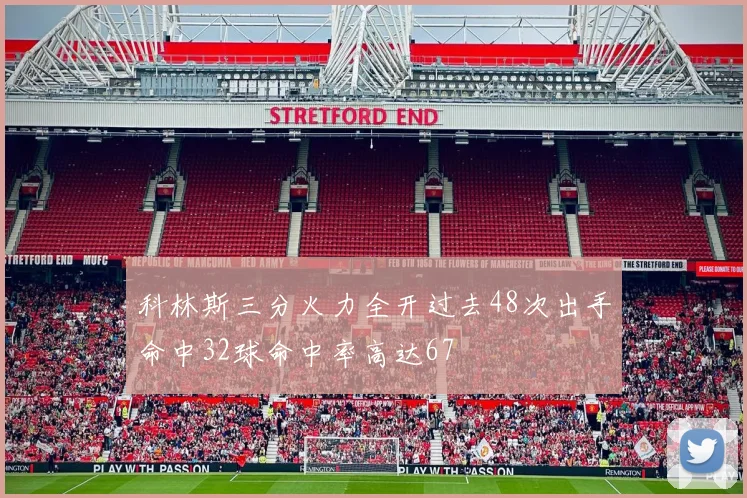 科林斯三分火力全开过去48次出手命中32球命中率高达67