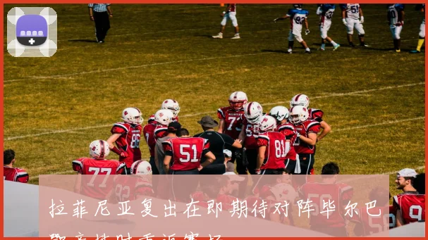 拉菲尼亚复出在即期待对阵毕尔巴鄂竞技时重返赛场