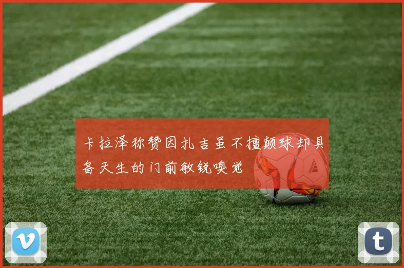 卡拉泽称赞因扎吉虽不擅颠球却具备天生的门前敏锐嗅觉