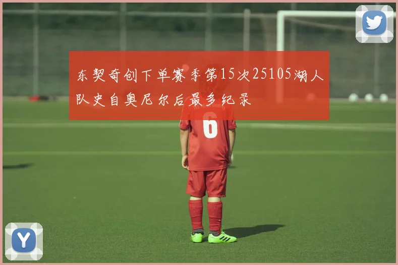 东契奇创下单赛季第15次25105湖人队史自奥尼尔后最多纪录