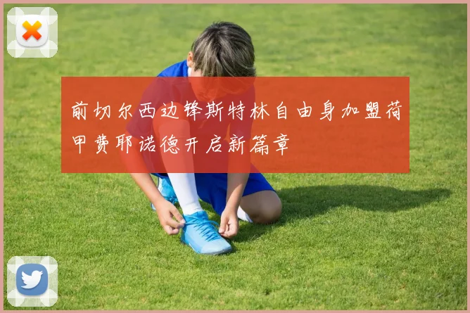 前切尔西边锋斯特林自由身加盟荷甲费耶诺德开启新篇章