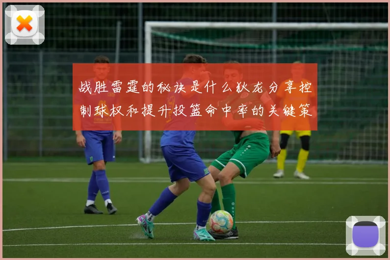 战胜雷霆的秘诀是什么狄龙分享控制球权和提升投篮命中率的关键策略