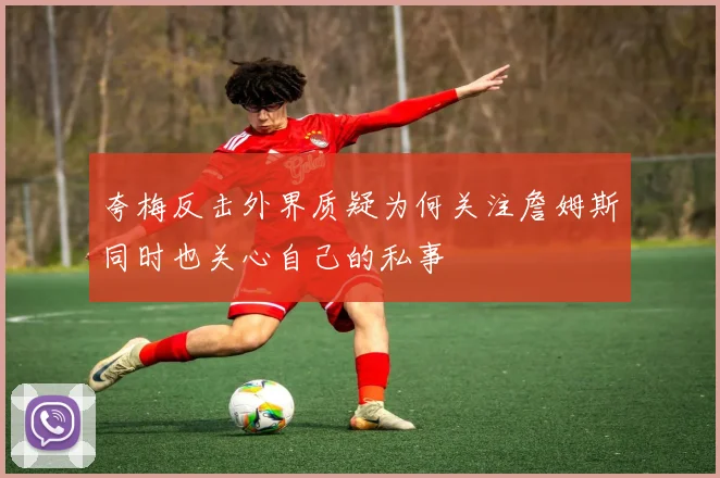 夸梅反击外界质疑为何关注詹姆斯同时也关心自己的私事