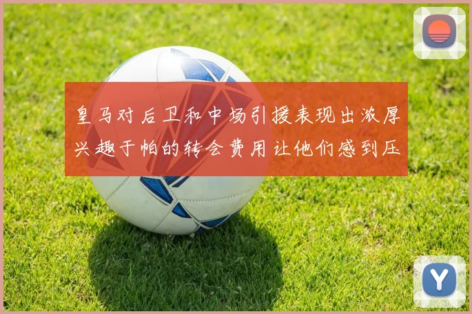 皇马对后卫和中场引援表现出浓厚兴趣于帕的转会费用让他们感到压力